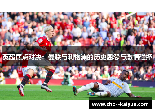 英超焦点对决：曼联与利物浦的历史恩怨与激情碰撞