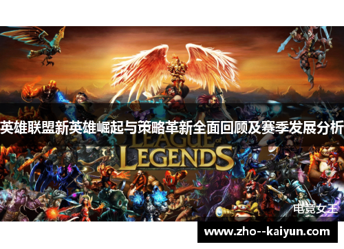 英雄联盟新英雄崛起与策略革新全面回顾及赛季发展分析 英雄联盟新英雄崛起与策略革新全面回顾及赛季发展分析