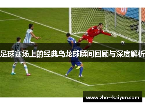 足球赛场上的经典乌龙球瞬间回顾与深度解析 足球赛场上的经典乌龙球瞬间回顾与深度解析