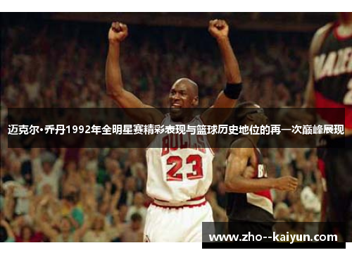 迈克尔·乔丹1992年全明星赛精彩表现与篮球历史地位的再一次巅峰展现