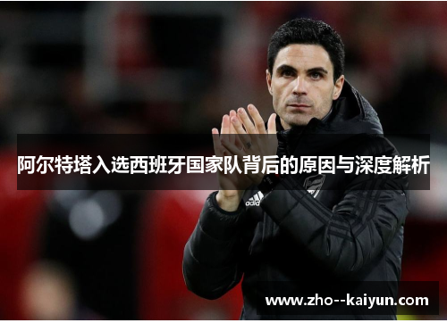 阿尔特塔入选西班牙国家队背后的原因与深度解析 阿尔特塔入选西班牙国家队背后的原因与深度解析