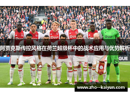 阿贾克斯传控风格在荷兰超级杯中的战术应用与优势解析