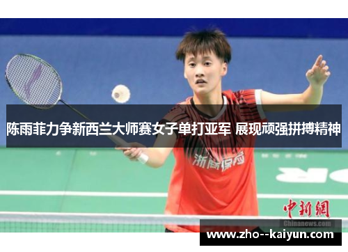 陈雨菲力争新西兰大师赛女子单打亚军 展现顽强拼搏精神 陈雨菲力争新西兰大师赛女子单打亚军 展现顽强拼搏精神