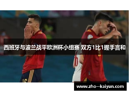 西班牙与波兰战平欧洲杯小组赛 双方1比1握手言和 西班牙与波兰战平欧洲杯小组赛 双方1比1握手言和