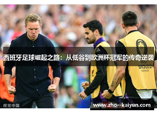 西班牙足球崛起之路：从低谷到欧洲杯冠军的传奇逆袭