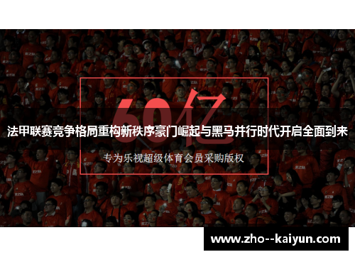 法甲联赛竞争格局重构新秩序豪门崛起与黑马并行时代开启全面到来 法甲联赛竞争格局重构新秩序豪门崛起与黑马并行时代开启全面到来