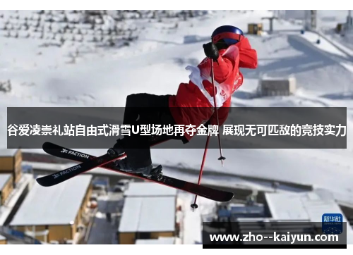 谷爱凌崇礼站自由式滑雪U型场地再夺金牌 展现无可匹敌的竞技实力