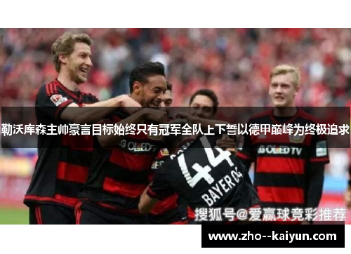 勒沃库森主帅豪言目标始终只有冠军全队上下誓以德甲巅峰为终极追求