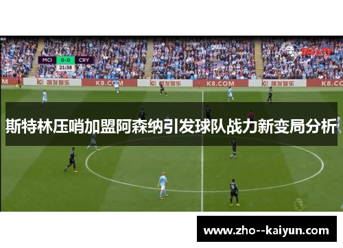 斯特林压哨加盟阿森纳引发球队战力新变局分析