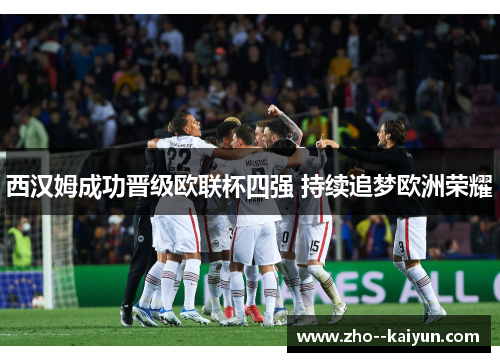 西汉姆成功晋级欧联杯四强 持续追梦欧洲荣耀