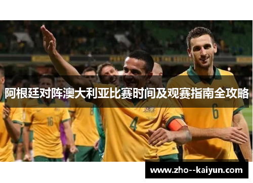 阿根廷对阵澳大利亚比赛时间及观赛指南全攻略