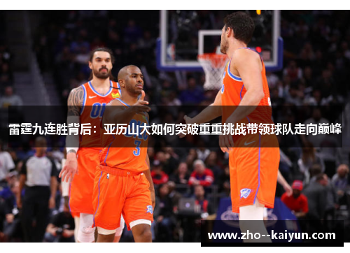 雷霆九连胜背后：亚历山大如何突破重重挑战带领球队走向巅峰