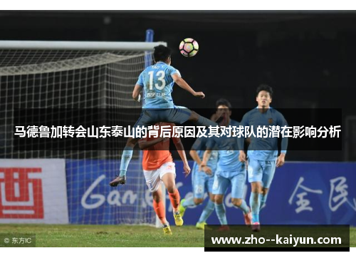 马德鲁加转会山东泰山的背后原因及其对球队的潜在影响分析 马德鲁加转会山东泰山的背后原因及其对球队的潜在影响分析