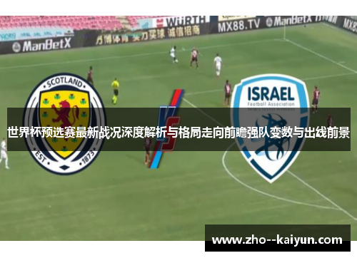 世界杯预选赛最新战况深度解析与格局走向前瞻强队变数与出线前景 世界杯预选赛最新战况深度解析与格局走向前瞻强队变数与出线前景