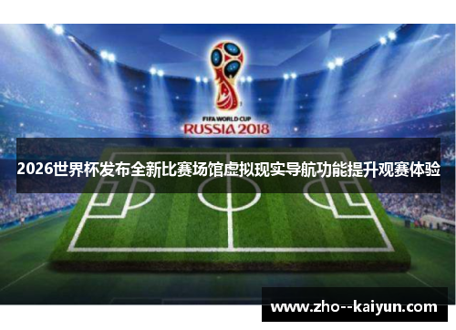 2026世界杯发布全新比赛场馆虚拟现实导航功能提升观赛体验 2026世界杯发布全新比赛场馆虚拟现实导航功能提升观赛体验