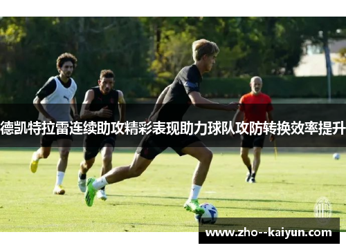 德凯特拉雷连续助攻精彩表现助力球队攻防转换效率提升