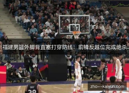 福建男篮外脚背直塞打穿防线：前锋反越位完成绝杀